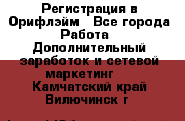 Регистрация в Орифлэйм - Все города Работа » Дополнительный заработок и сетевой маркетинг   . Камчатский край,Вилючинск г.